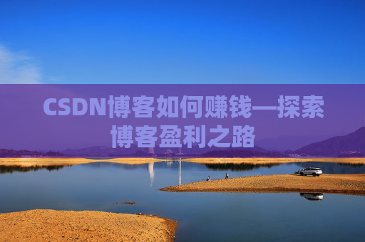 CSDN博客如何赚钱—探索博客盈利之路