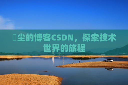 玦尘的博客CSDN，探索技术世界的旅程