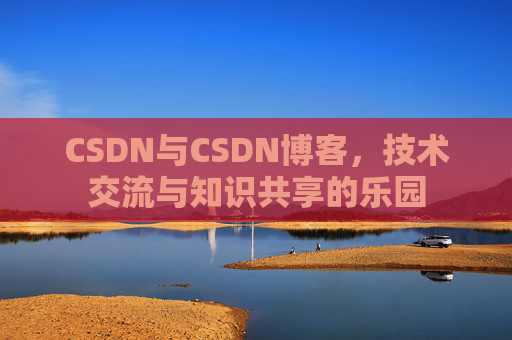 CSDN与CSDN博客，技术交流与知识共享的乐园
